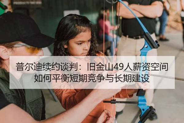 普尔迪续约谈判：旧金山49人薪资空间如何平衡短期竞争与长期建设