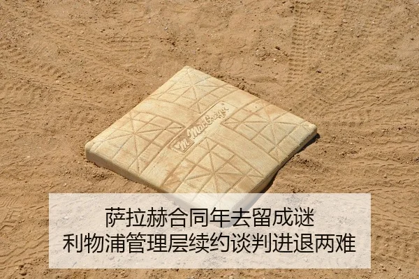 萨拉赫合同年去留成谜 利物浦管理层续约谈判进退两难